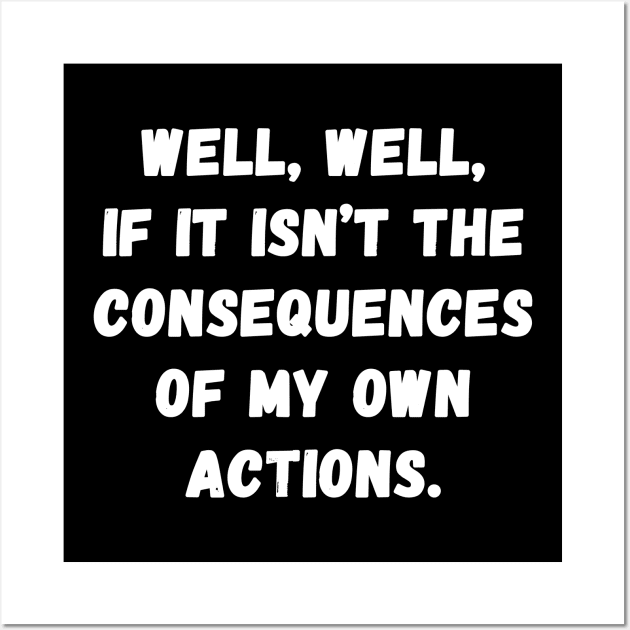 Well Well if it isn't the consequences of my own actions Wall Art by Horisondesignz